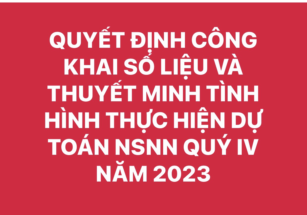 QUYẾT ĐỊNH CÔNG KHAI SỐ LIỆU VÀ THUYẾT MINH TÌNH HÌNH THỰC HIỆN DỰ TOÁN NSNN QUÝ IV NĂM 2023