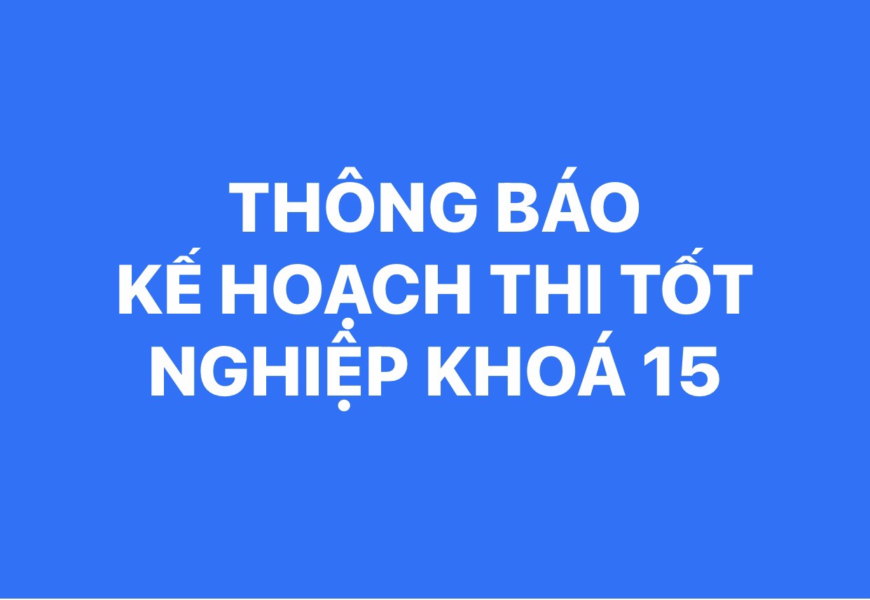 THÔNG BÁO KẾ  HOẠCH THI TỐT NGHIỆP KHOÁ 15