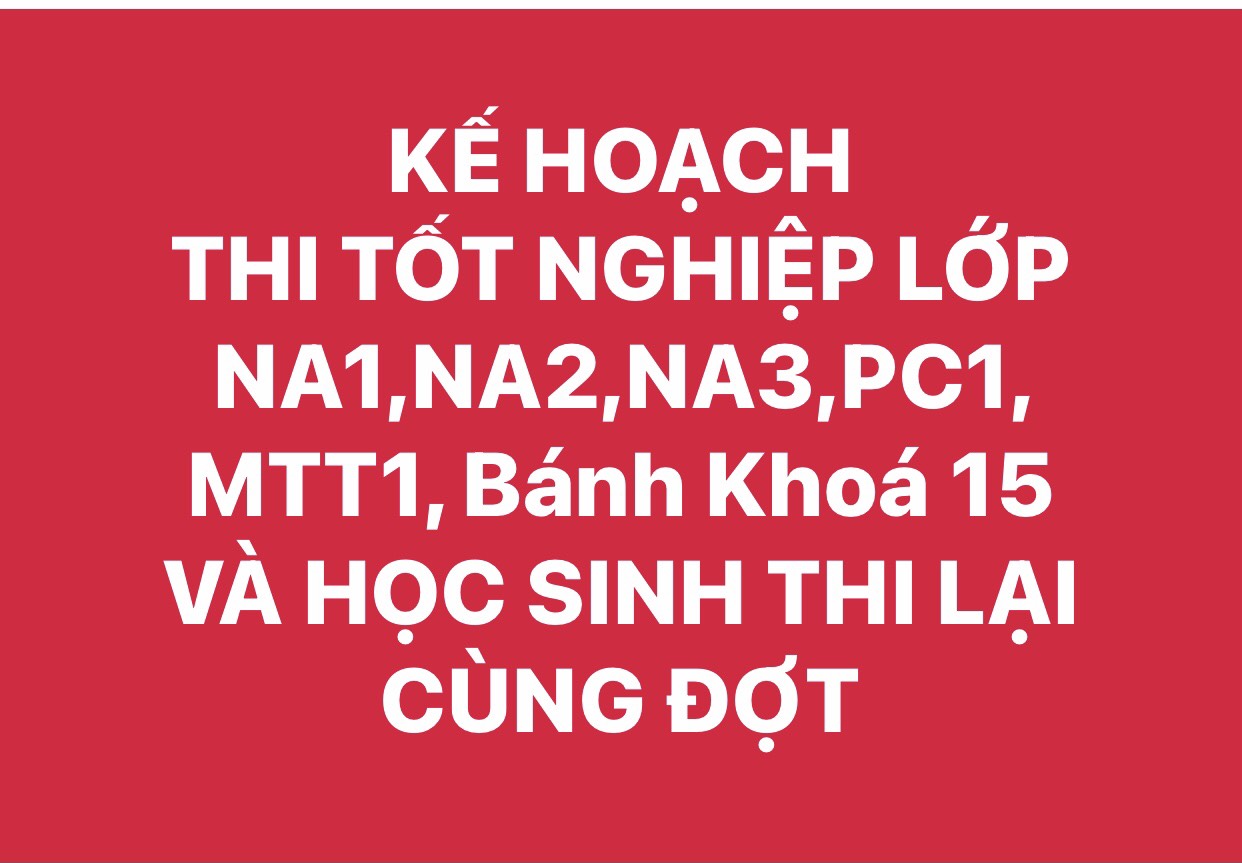 KẾ HOẠCH THI TỐT NGHIỆP LỚP NA1, NA2, NA3, PC1, MTT1, BÁNH KHOÁ 15 VÀ HỌC SINH THI LẠI CÙNG ĐỢT