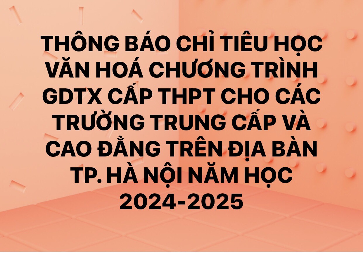 THÔNG BÁO CHỈ TIÊU VĂN HÓA CHƯƠNG TRÌNH GDTX CẤP THPT CHO CÁC TRƯỜNG TRUNG CẤP VÀ CAO ĐẲNG NĂM HỌC 2024-2025