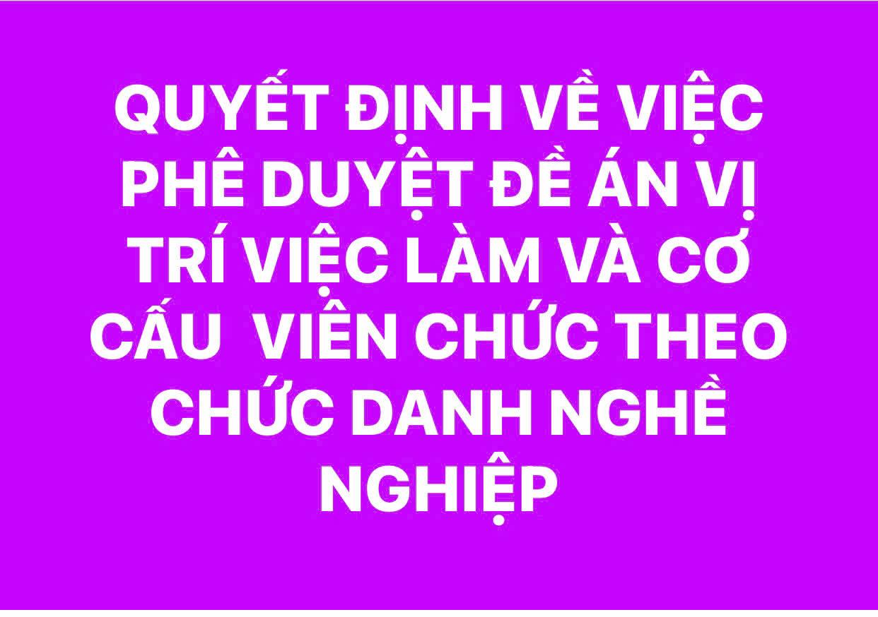 QUYẾT ĐỊNH VỀ VIỆC PHÊ DUYỆT ĐỀ ÁN VỊ TRÍ VIỆC LÀM VÀ CƠ CẤU VIÊN CHỨC THEO CHỨC DANH NGHỀ NGHIỆP