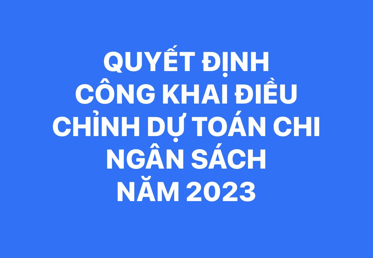 QUYẾT ĐỊNH CÔNG KHAI ĐIỀU CHỈNH DỰ TOÁN CHI NGÂN SÁCH NĂM 2023