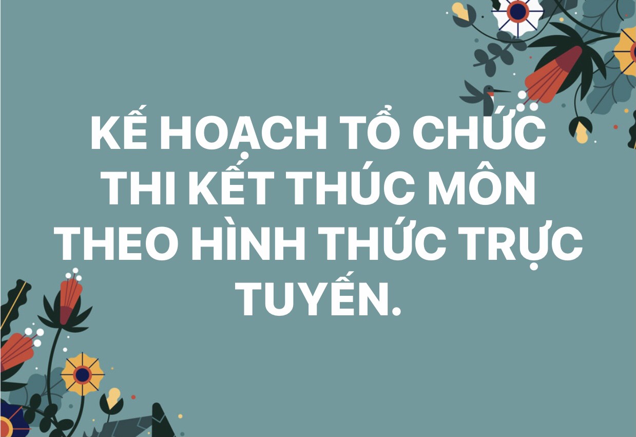 KẾ HOẠCH TỔ CHỨC THI KẾT THÚC MÔN HỌC, MÔ ĐUN              THEO HÌNH THỨC TRỰC TUYẾN
