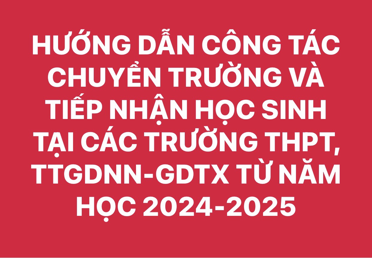 HƯỚNG DẪN THỦ TỤC CHUYỂN TRƯỜNG VÀ TIẾP NHẬN HỌC SINH TẠI CÁC TRƯỜNG THPT, TRUNG TÂM GDNN-GDTX TỪ NĂM HỌC 2024-2025
