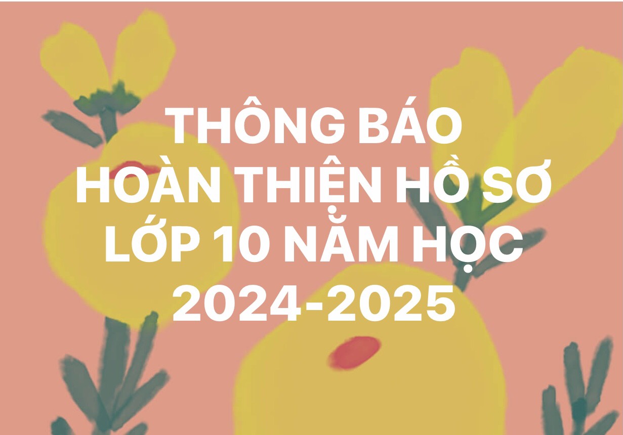 THÔNG BÁO HOÀN THIỆN HỒ SƠ LỚP 10- NĂM HỌC 2024-2025
